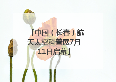 中国（长春）航天太空科普展7月11日启幕